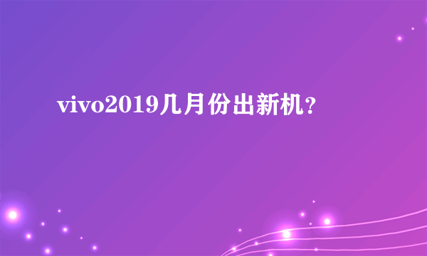 vivo2019几月份出新机？