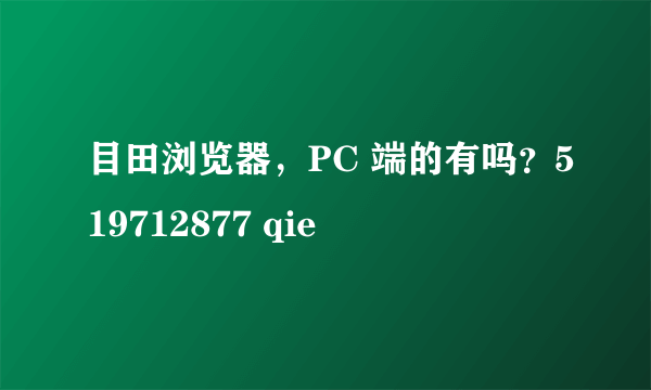 目田浏览器，PC 端的有吗？519712877 qie