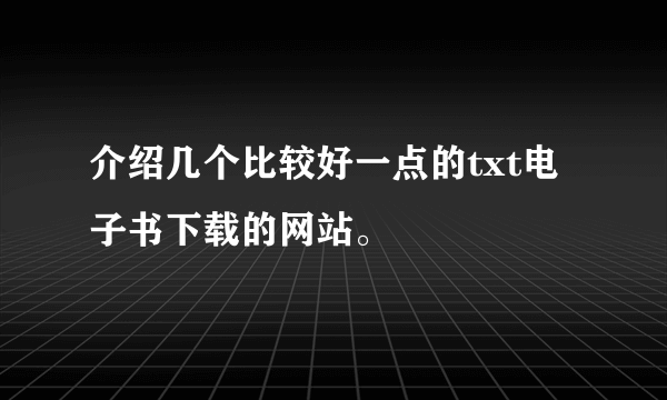 介绍几个比较好一点的txt电子书下载的网站。