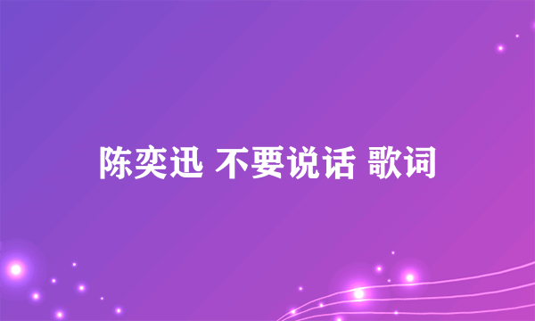 陈奕迅 不要说话 歌词