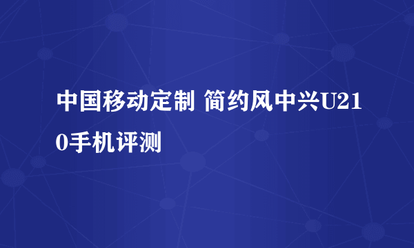 中国移动定制 简约风中兴U210手机评测