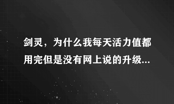 剑灵，为什么我每天活力值都用完但是没有网上说的升级速度，比如我第一天只有14级