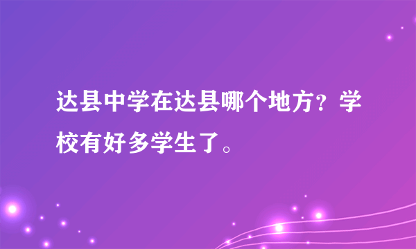 达县中学在达县哪个地方？学校有好多学生了。