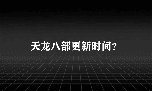 天龙八部更新时间？