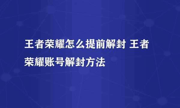 王者荣耀怎么提前解封 王者荣耀账号解封方法