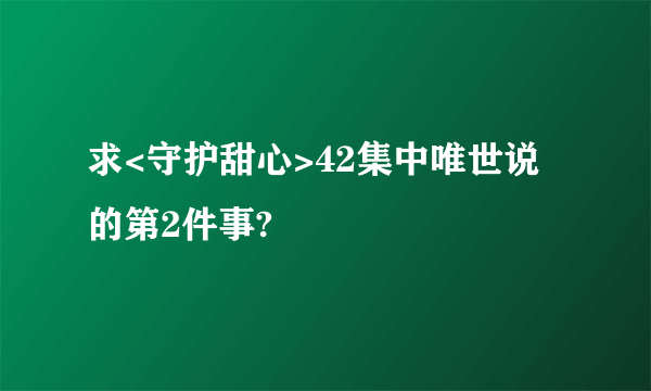 求<守护甜心>42集中唯世说的第2件事?