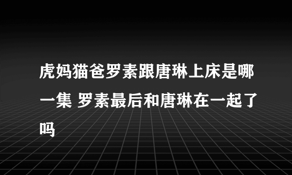 虎妈猫爸罗素跟唐琳上床是哪一集 罗素最后和唐琳在一起了吗