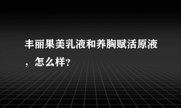 丰丽果美乳液和养胸赋活原液，怎么样？