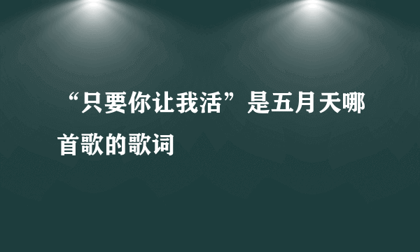 “只要你让我活”是五月天哪首歌的歌词