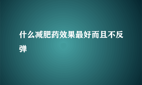 什么减肥药效果最好而且不反弹