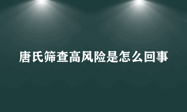 唐氏筛查高风险是怎么回事