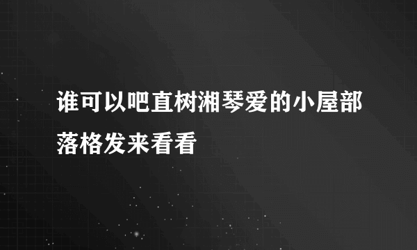 谁可以吧直树湘琴爱的小屋部落格发来看看