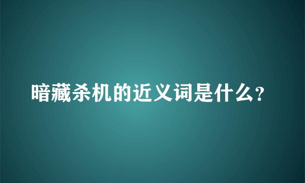 暗藏杀机的近义词是什么？