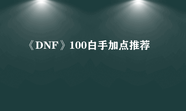 《DNF》100白手加点推荐