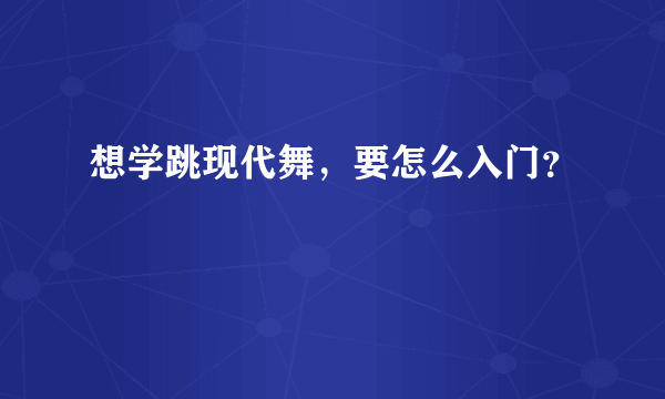 想学跳现代舞，要怎么入门？