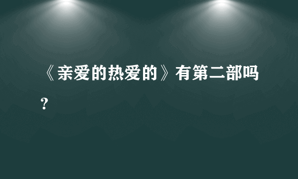 《亲爱的热爱的》有第二部吗？