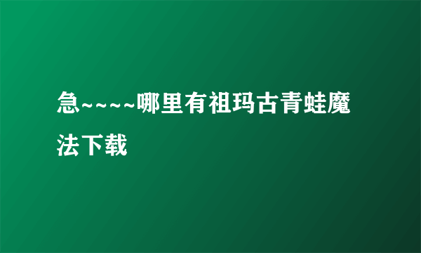 急~~~~哪里有祖玛古青蛙魔法下载