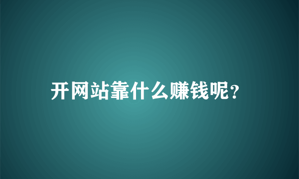 开网站靠什么赚钱呢？