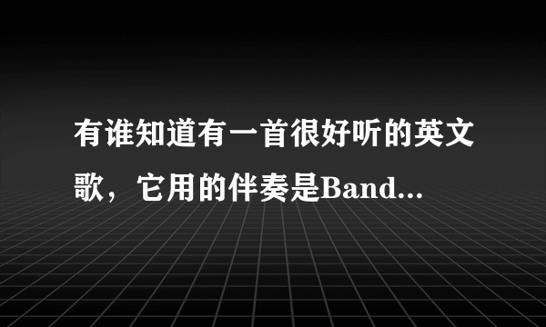 有谁知道有一首很好听的英文歌，它用的伴奏是Bandari的小夜曲，有谁能告诉我这首英文歌的歌名。谢谢。