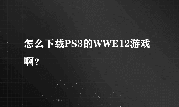 怎么下载PS3的WWE12游戏啊？