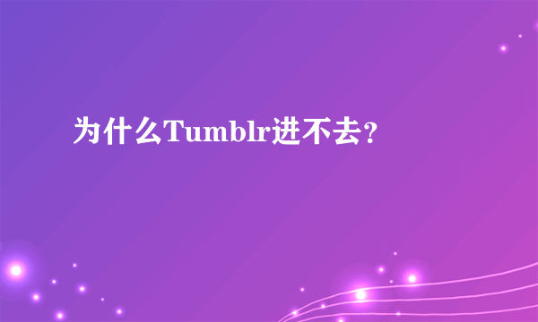 为什么Tumblr进不去？