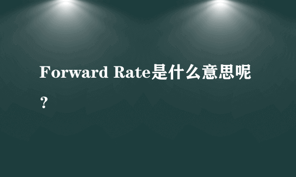 Forward Rate是什么意思呢？