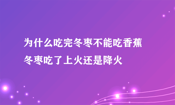 为什么吃完冬枣不能吃香蕉 冬枣吃了上火还是降火