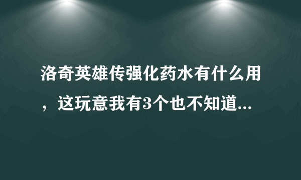 洛奇英雄传强化药水有什么用，这玩意我有3个也不知道干嘛用，强化装备100%成功？