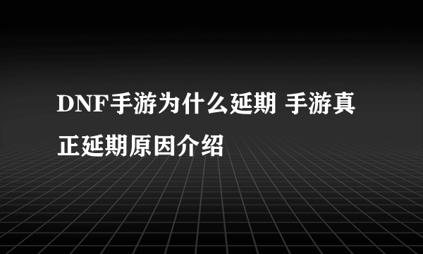 DNF手游为什么延期 手游真正延期原因介绍