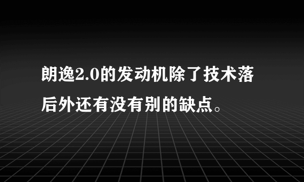 朗逸2.0的发动机除了技术落后外还有没有别的缺点。