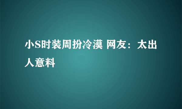 小S时装周扮冷漠 网友：太出人意料