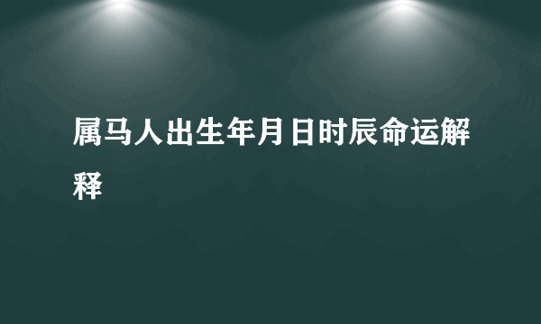 属马人出生年月日时辰命运解释