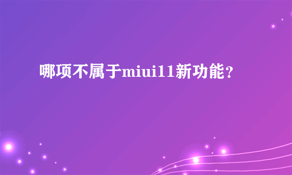 哪项不属于miui11新功能？