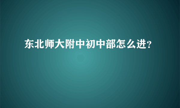 东北师大附中初中部怎么进？