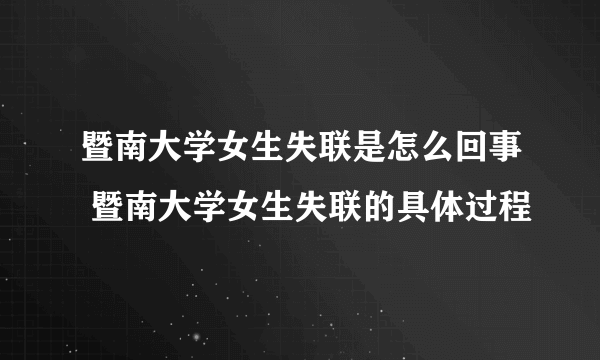 暨南大学女生失联是怎么回事 暨南大学女生失联的具体过程