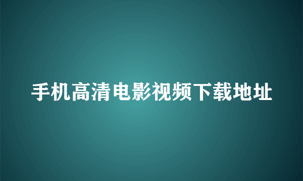 手机高清电影视频下载地址