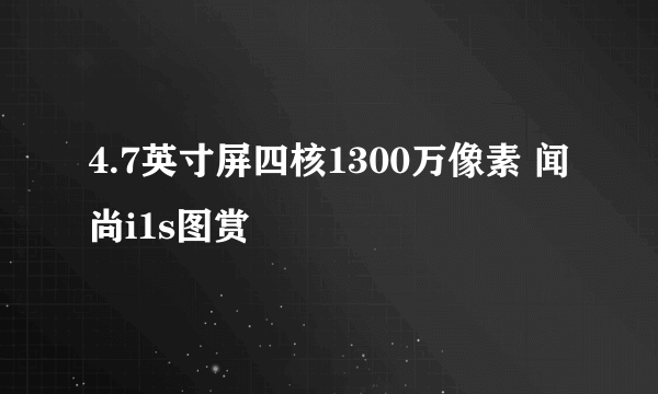 4.7英寸屏四核1300万像素 闻尚i1s图赏