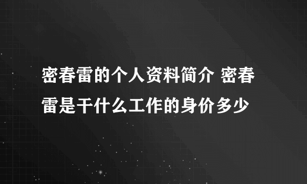 密春雷的个人资料简介 密春雷是干什么工作的身价多少