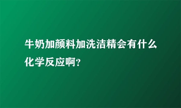 牛奶加颜料加洗洁精会有什么化学反应啊？