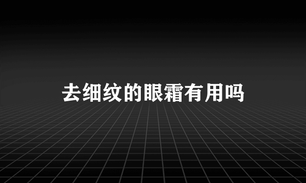 去细纹的眼霜有用吗