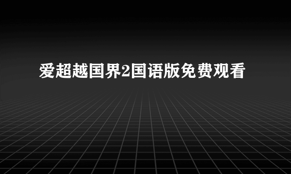 爱超越国界2国语版免费观看