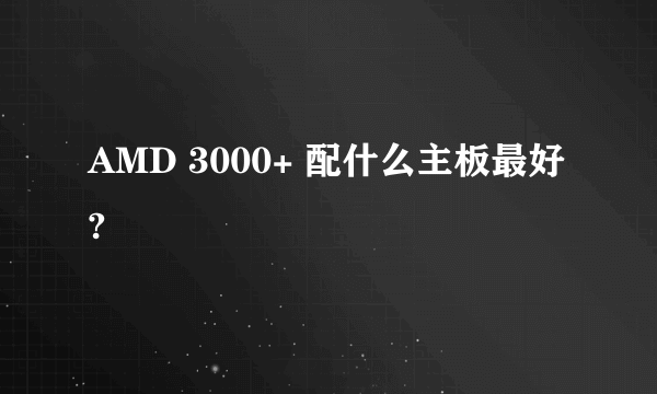 AMD 3000+ 配什么主板最好?