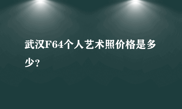 武汉F64个人艺术照价格是多少？