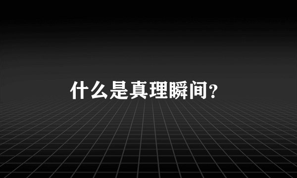 什么是真理瞬间？