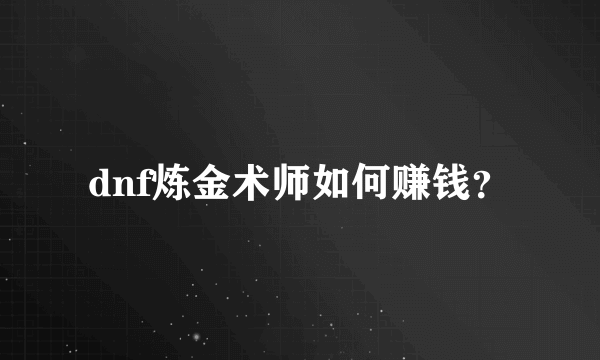 dnf炼金术师如何赚钱？