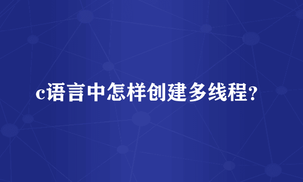 c语言中怎样创建多线程？