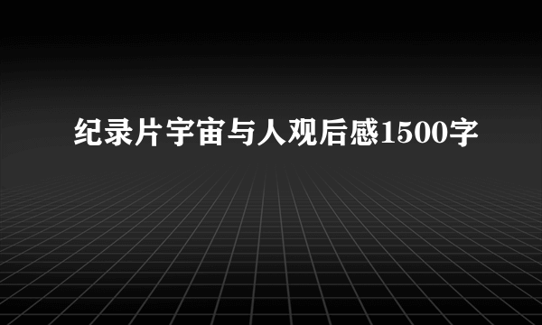 纪录片宇宙与人观后感1500字