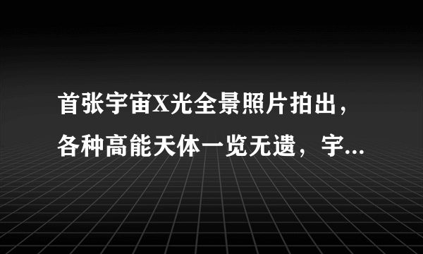 首张宇宙X光全景照片拍出，各种高能天体一览无遗，宇宙奇景太多