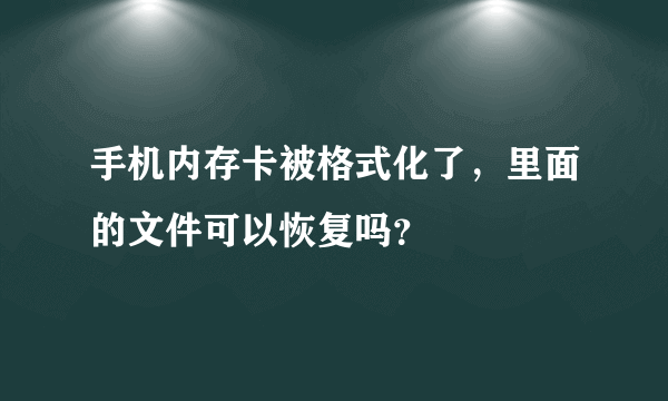 手机内存卡被格式化了，里面的文件可以恢复吗？