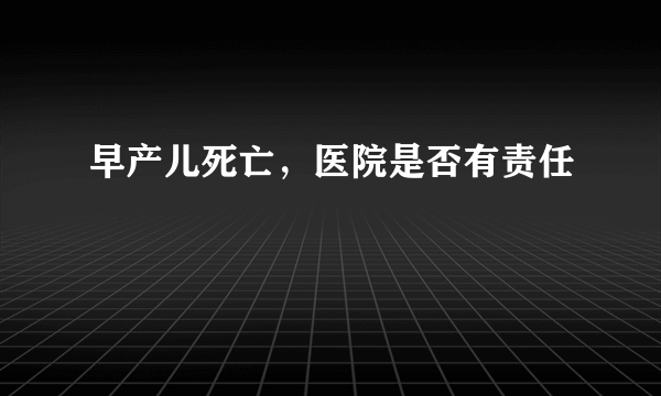 早产儿死亡，医院是否有责任